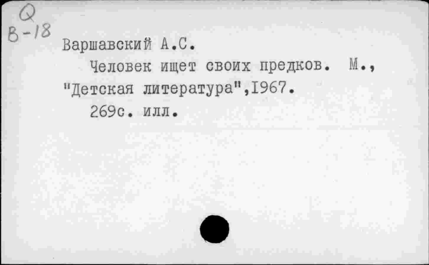 ﻿Варшавский А.С.
Человек ищет своих предков. "Детская литература",1967.
269с. илл.